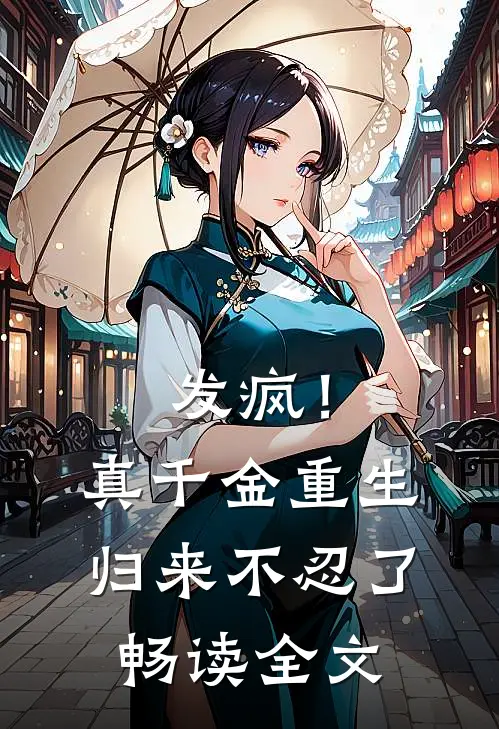 发疯！真千金重生归来，不忍了畅读全文