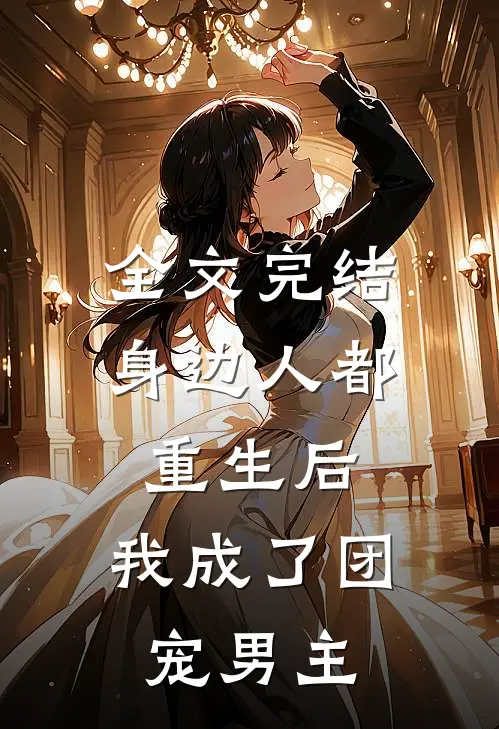 全文完结身边人都重生后，我成了团宠男主