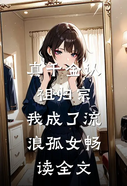 真千金认祖归宗，我成了流浪孤女畅读全文