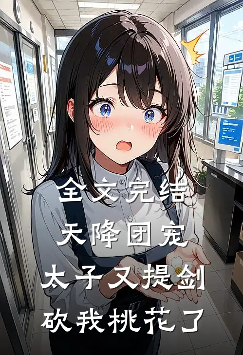 全文完结天降团宠：太子又提剑砍我桃花了