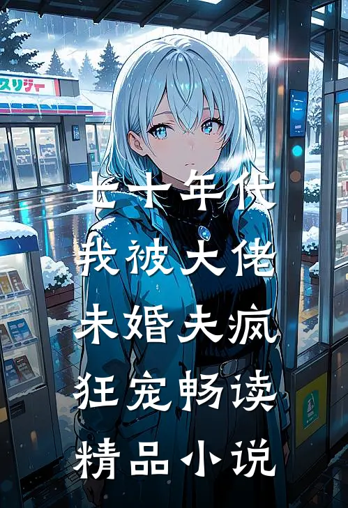 七十年代：我被大佬未婚夫疯狂宠畅读精品小说