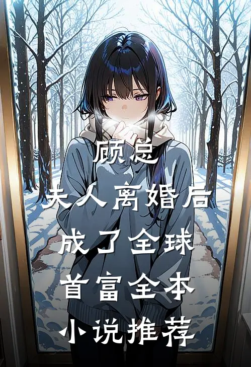 顾总，夫人离婚后成了全球首富全本小说推荐