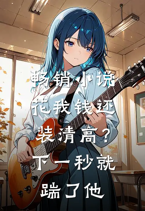 畅销小说花我钱还装清高？下一秒就踹了他