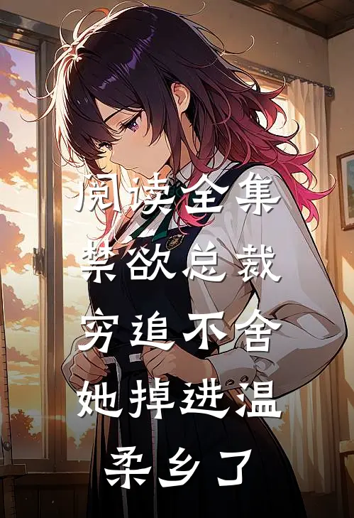 阅读全集禁欲总裁穷追不舍，她掉进温柔乡了