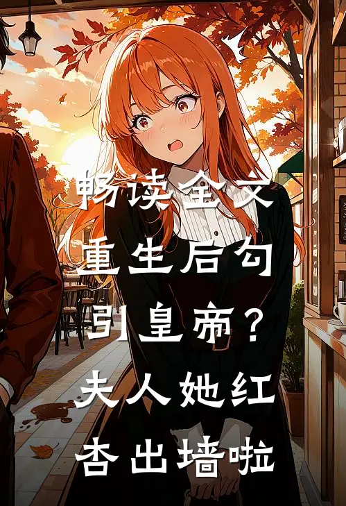畅读全文重生后勾引皇帝？夫人她红杏出墙啦