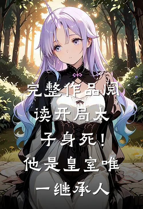 完整作品阅读开局太子身死！他是皇室唯一继承人