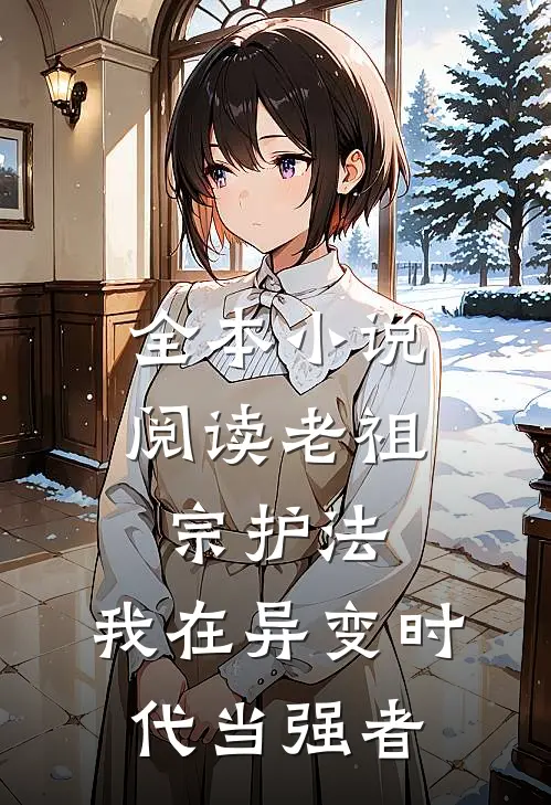 全本小说阅读老祖宗护法，我在异变时代当强者