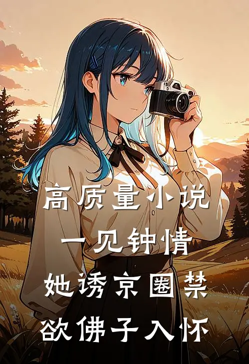 高质量小说一见钟情：她诱京圈禁欲佛子入怀