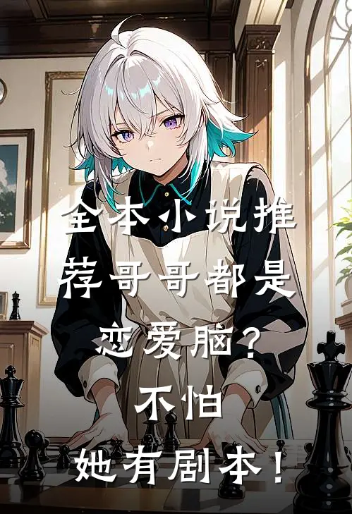 全本小说推荐哥哥都是恋爱脑？不怕，她有剧本！