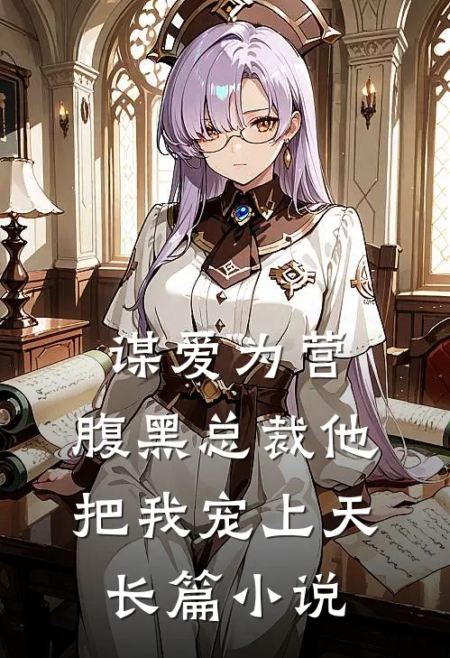谋爱为营：腹黑总裁他把我宠上天长篇小说