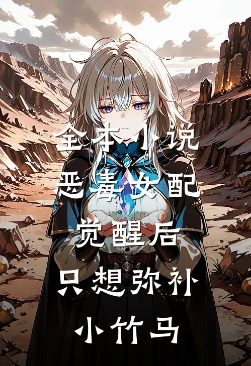 全本小说恶毒女配觉醒后，只想弥补小竹马