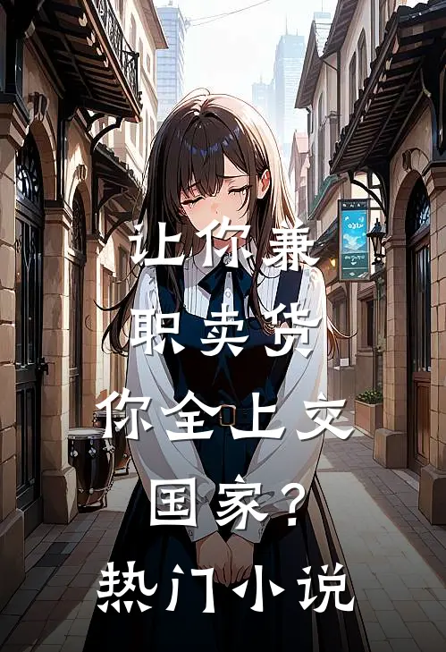 让你兼职卖货，你全上交国家？热门小说