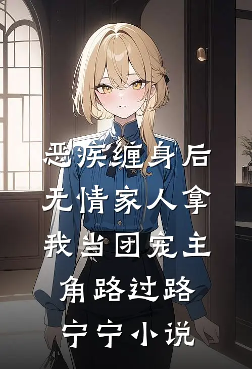 恶疾缠身后,无情家人拿我当团宠主角路过路宁宁小说
