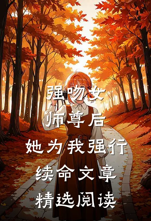 强吻女师尊后，她为我强行续命文章精选阅读