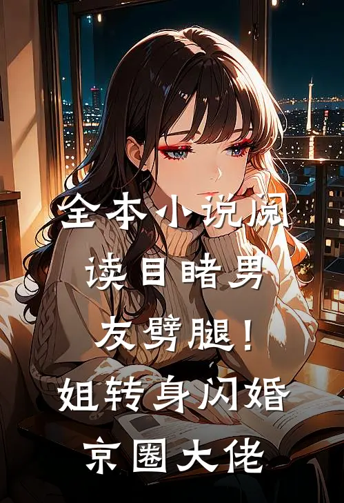 全本小说阅读目睹男友劈腿！姐转身闪婚京圈大佬
