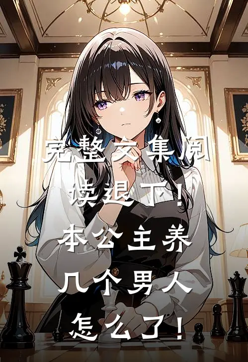 完整文集阅读退下！本公主养几个男人怎么了！