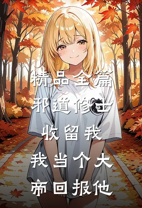 精品全篇邪道修士收留我，我当个大帝回报他