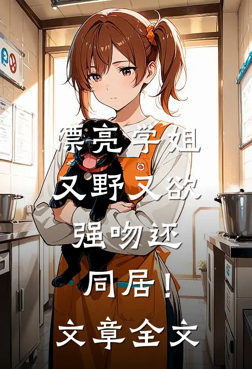 漂亮学姐又野又欲，强吻还同居！文章全文