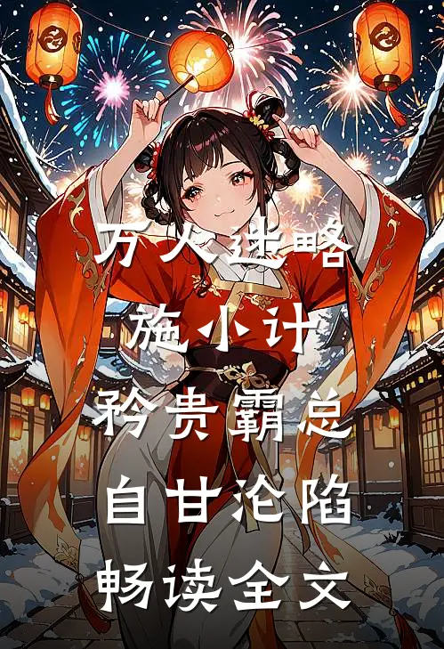 万人迷略施小计，矜贵霸总自甘沦陷畅读全文