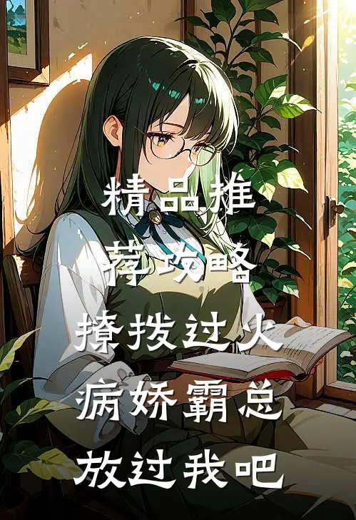 精品推荐攻略：撩拨过火，病娇霸总放过我吧