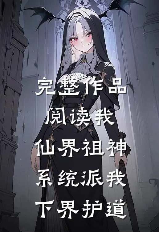 完整作品阅读我，仙界祖神，系统派我下界护道