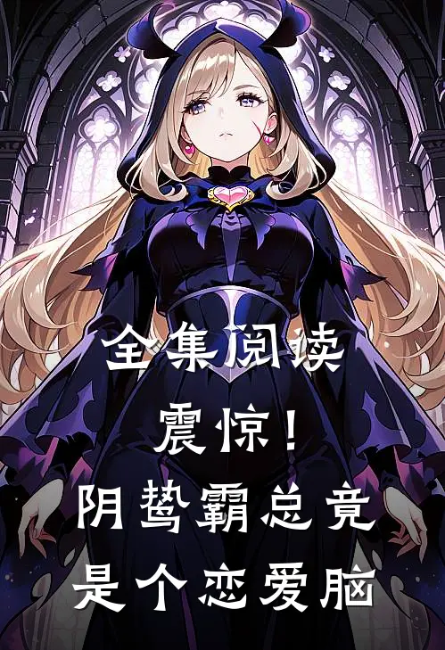 全集阅读震惊！阴鸷霸总竟是个恋爱脑