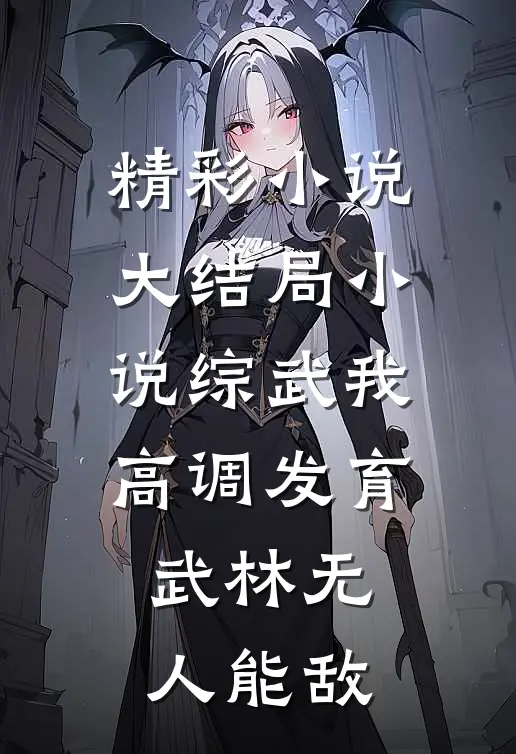 精彩小说大结局小说综武我高调发育武林无人能敌