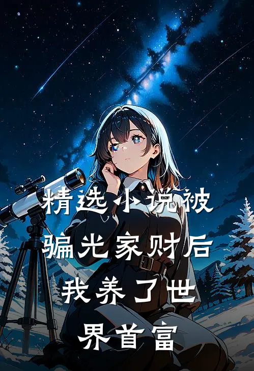 精选小说被骗光家财后，我养了世界首富