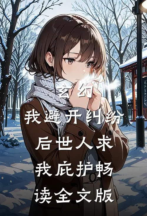 玄幻：我避开纠纷后世人求我庇护畅读全文版