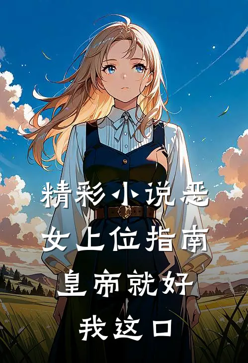精彩小说恶女上位指南：皇帝就好我这口
