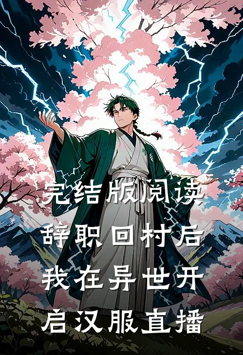 完结版阅读辞职回村后，我在异世开启汉服直播
