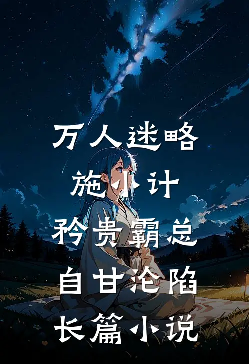 万人迷略施小计，矜贵霸总自甘沦陷长篇小说