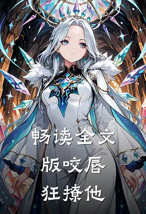 畅读全文版咬唇，狂撩他