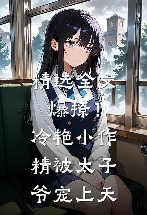精选全文爆撩！冷艳小作精被太子爷宠上天