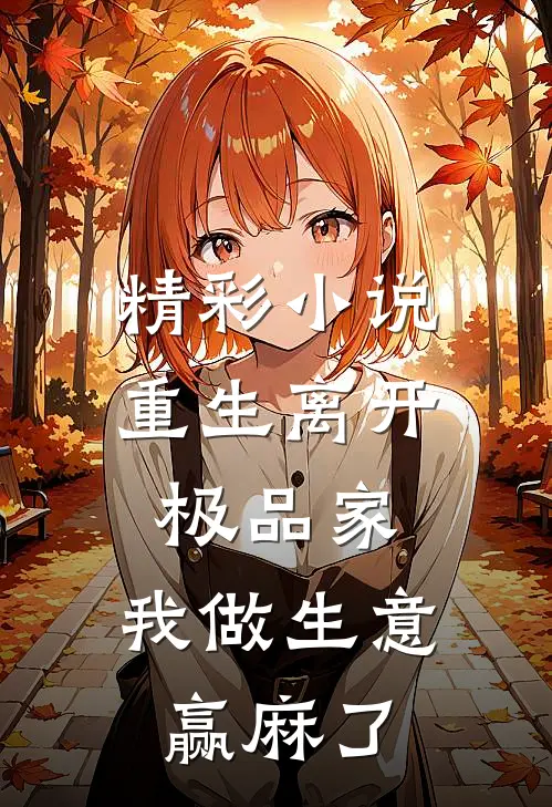 精彩小说重生离开极品家，我做生意赢麻了