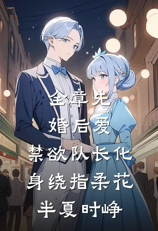 全章先婚后爱，禁欲队长化身绕指柔花半夏时峥