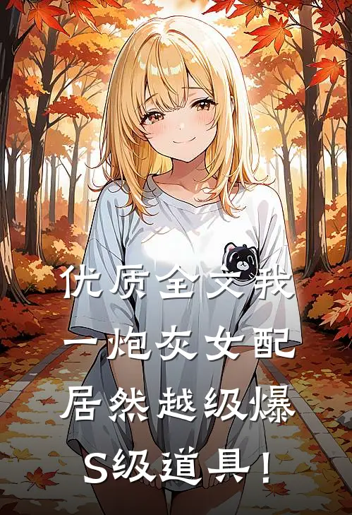 优质全文我一炮灰女配，居然越级爆S级道具！