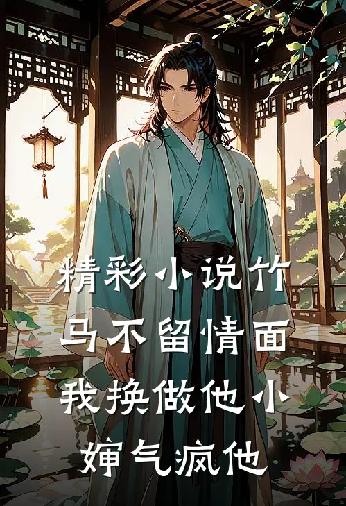 精彩小说竹马不留情面，我换做他小婶气疯他