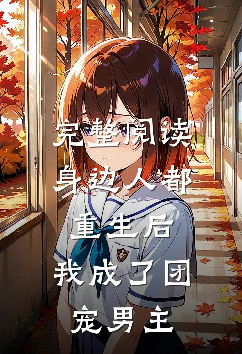 完整阅读身边人都重生后，我成了团宠男主
