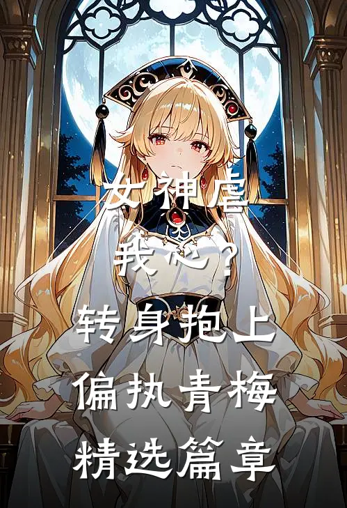 女神虐我心？转身抱上偏执青梅精选篇章