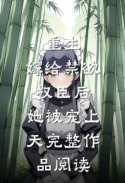 重生：嫁给禁欲权臣后，她被宠上天完整作品阅读