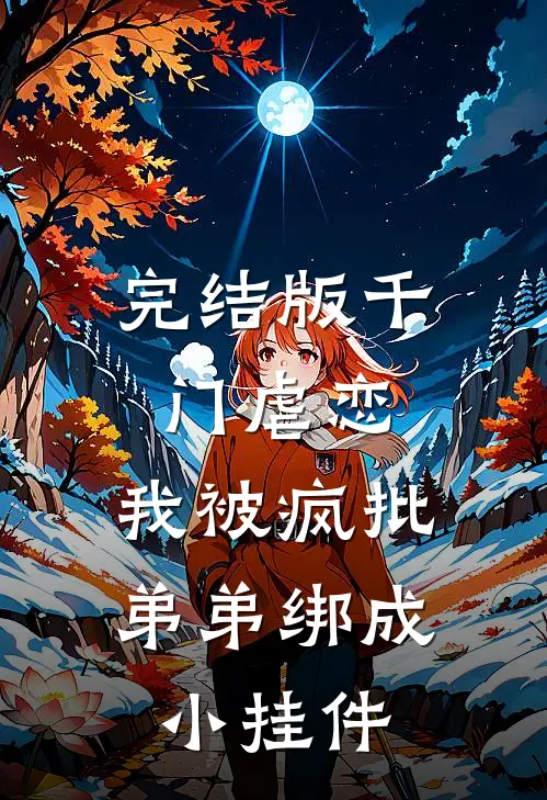 完结版千门虐恋：我被疯批弟弟绑成小挂件