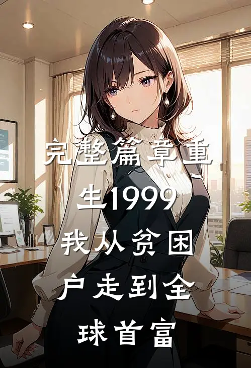 完整篇章重生1999，我从贫困户走到全球首富