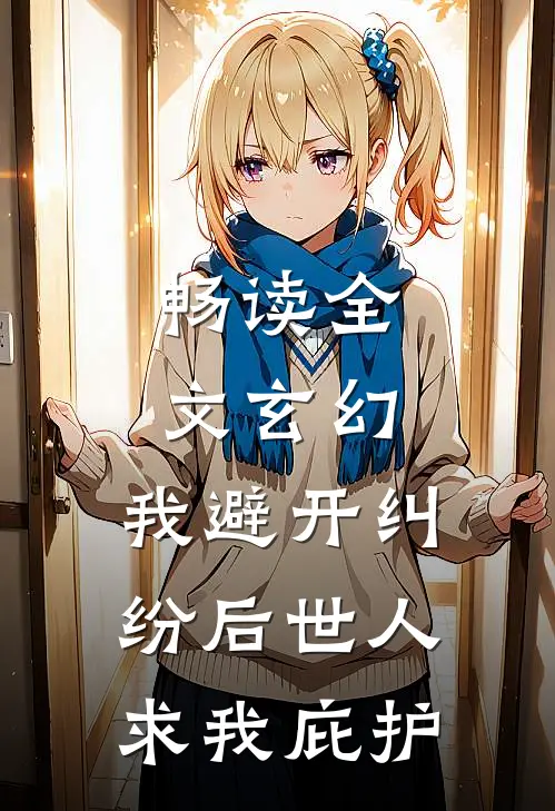 畅读全文玄幻：我避开纠纷后世人求我庇护