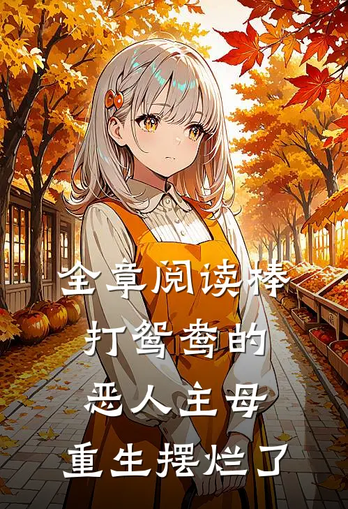 全章阅读棒打鸳鸯的恶人主母，重生摆烂了
