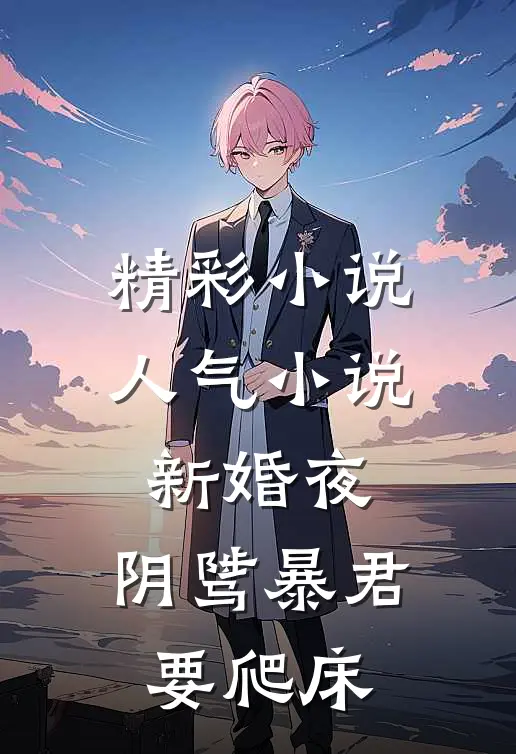 精彩小说人气小说新婚夜,阴骘暴君要爬床