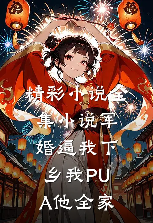精彩小说全集小说军婚逼我下乡我PUA他全家