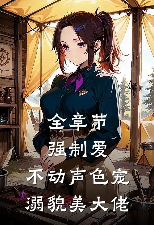 全章节强制爱：不动声色宠溺貌美大佬