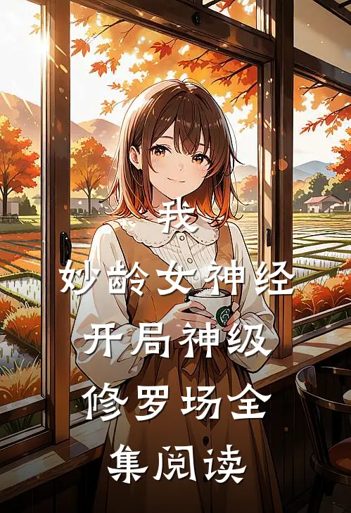 我，妙龄女神经，开局神级修罗场全集阅读