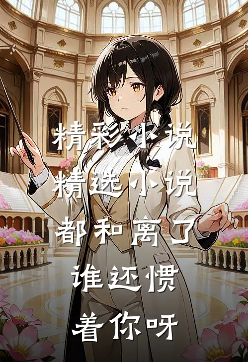 精彩小说精选小说都和离了,谁还惯着你呀